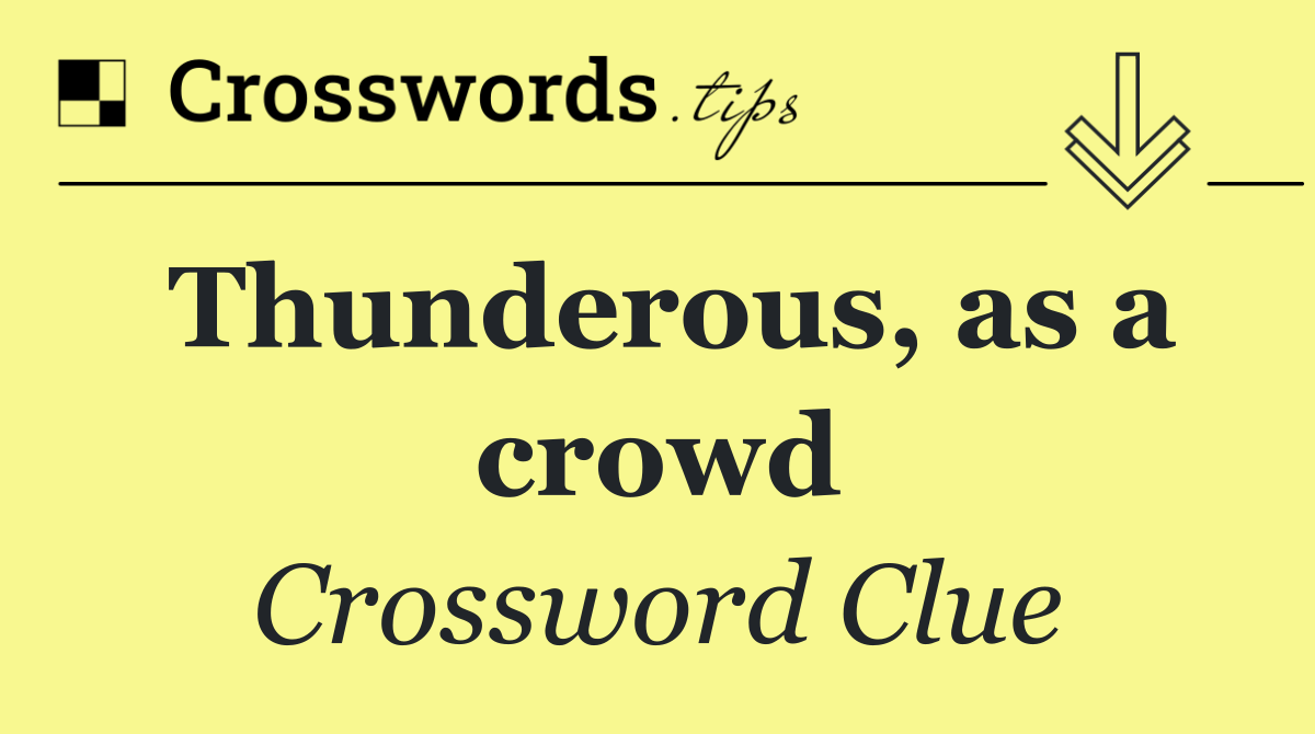 Thunderous, as a crowd
