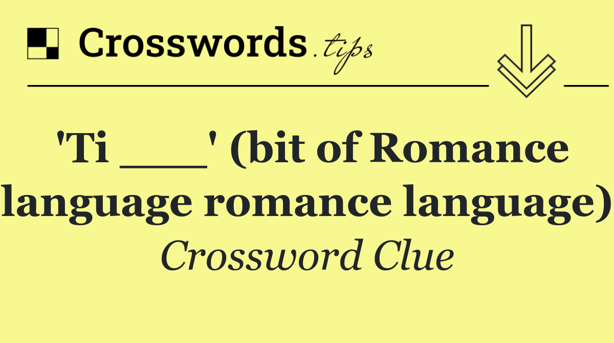 'Ti ___' (bit of Romance language romance language)