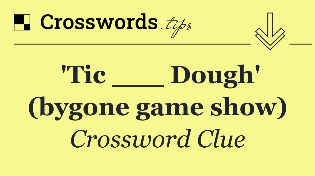 'Tic ___ Dough' (bygone game show)