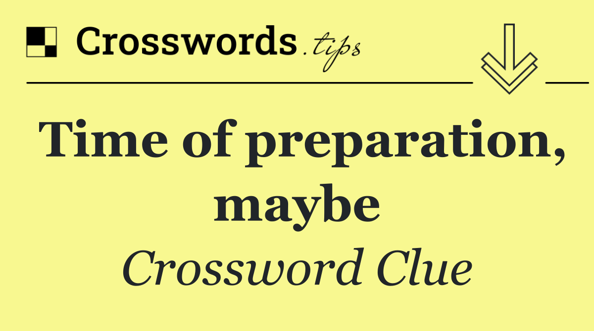 Time of preparation, maybe