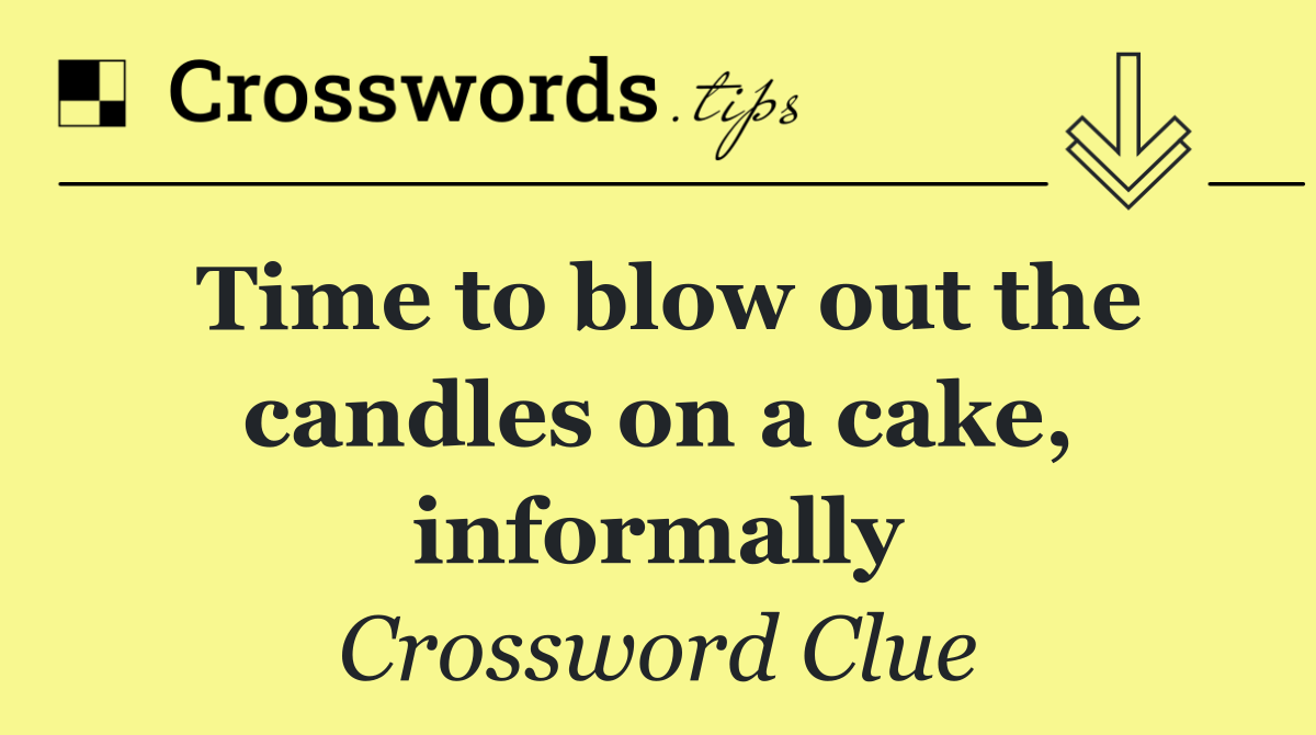 Time to blow out the candles on a cake, informally