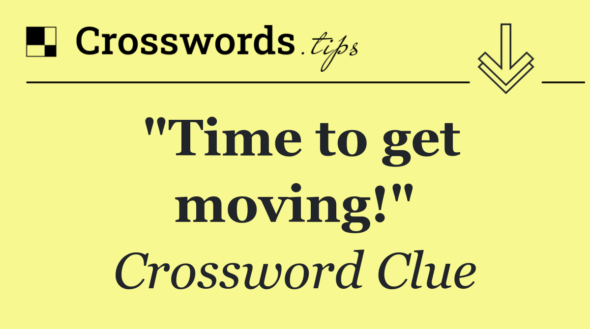 "Time to get moving!"