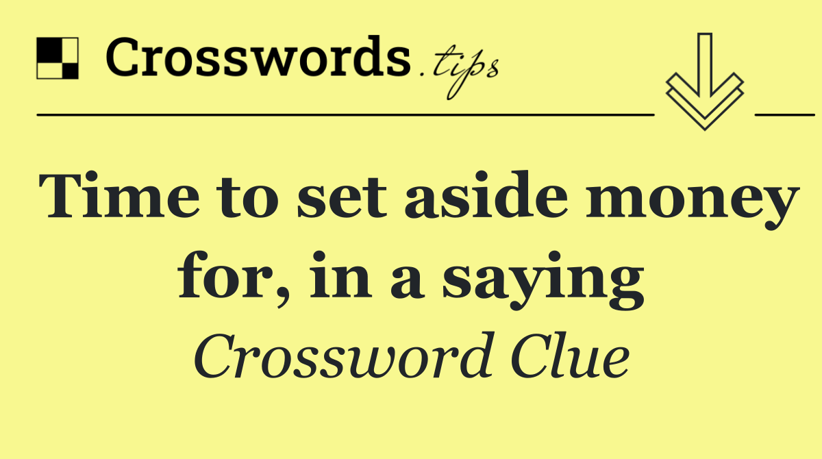 Time to set aside money for, in a saying