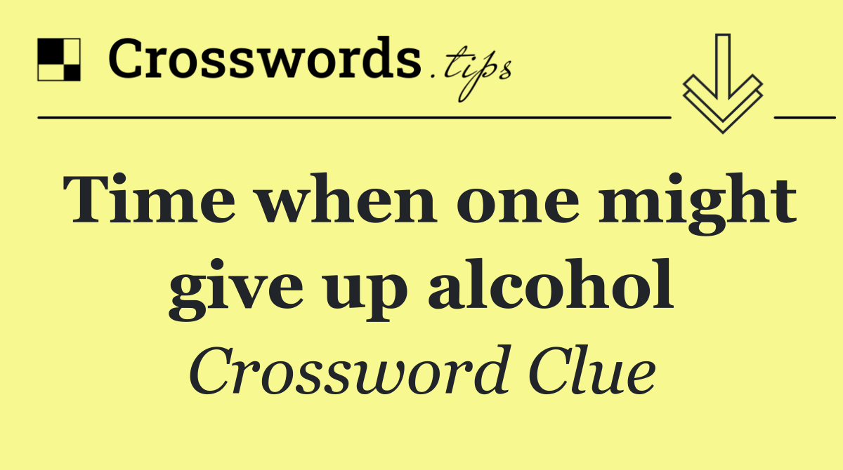 Time when one might give up alcohol