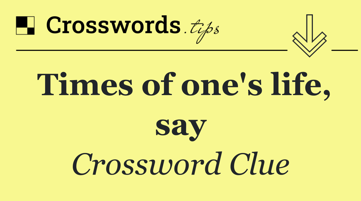 Times of one's life, say