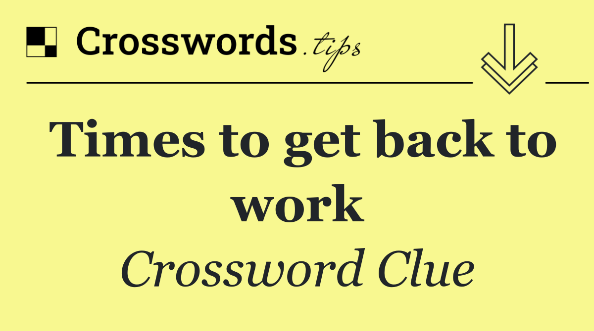 Times to get back to work