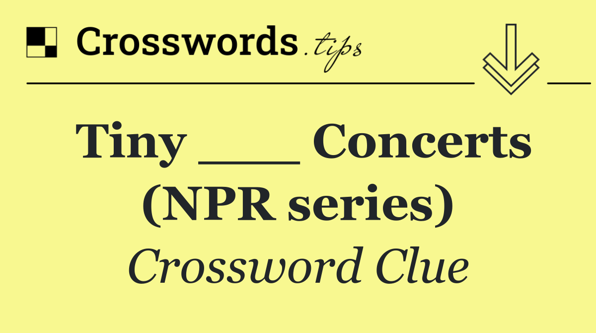 Tiny ___ Concerts (NPR series)