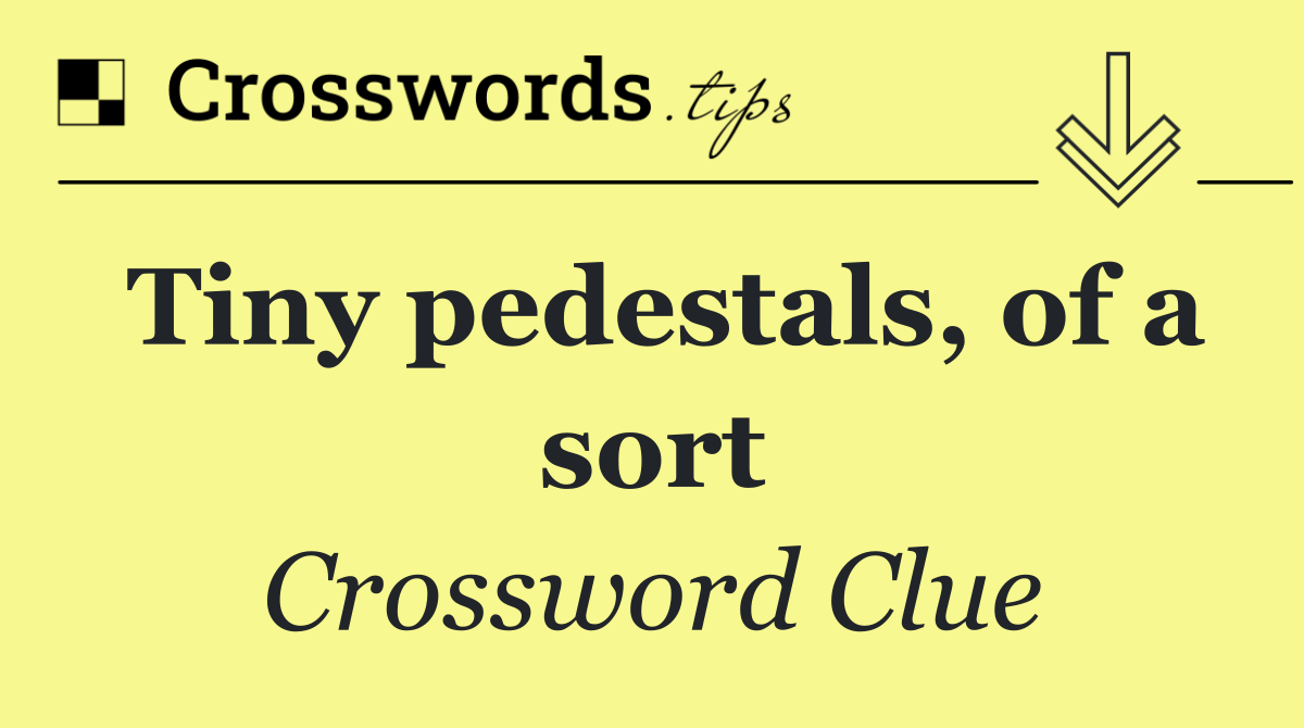 Tiny pedestals, of a sort