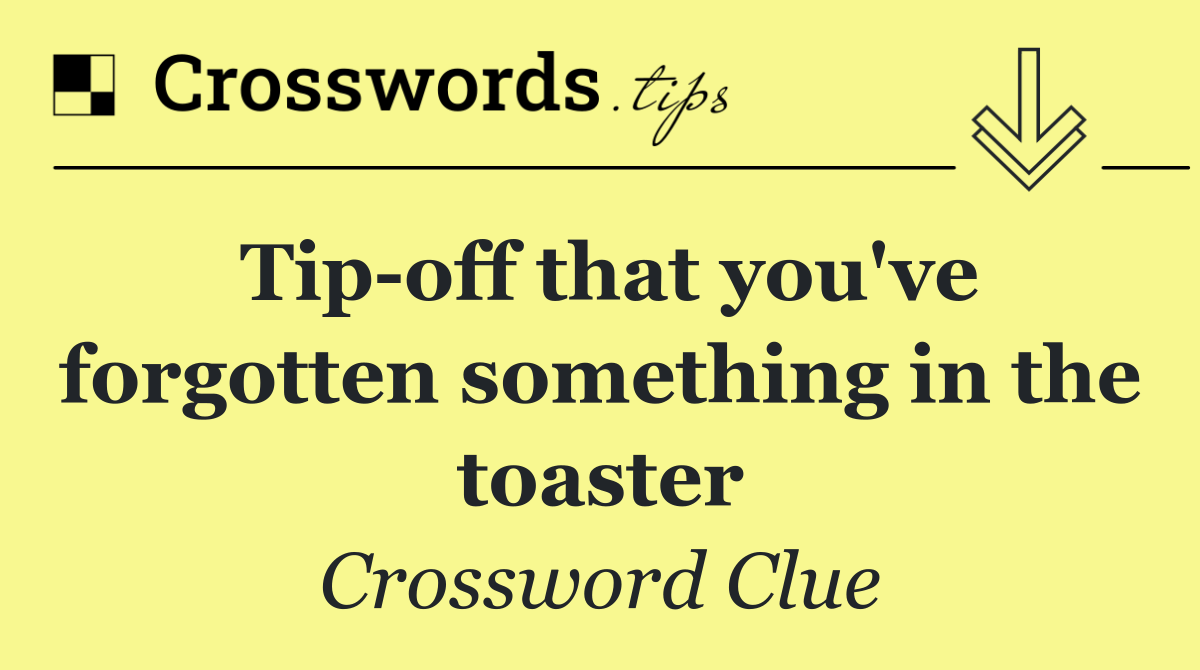 Tip off that you've forgotten something in the toaster