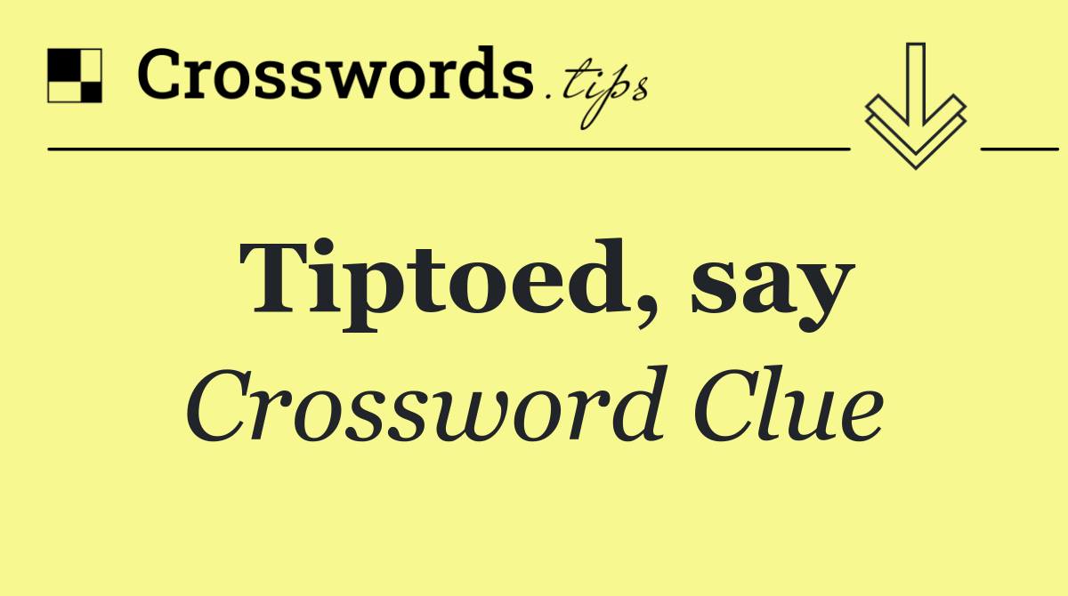 Tiptoed, say