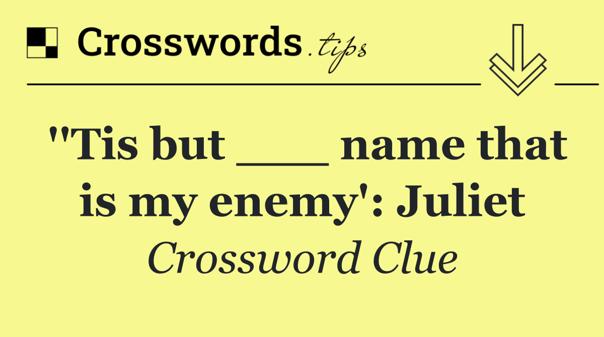 ''Tis but ___ name that is my enemy': Juliet