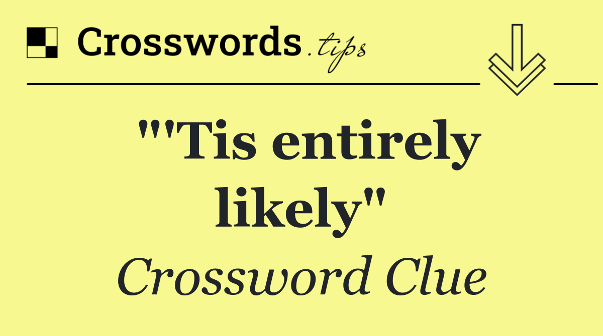 "'Tis entirely likely"