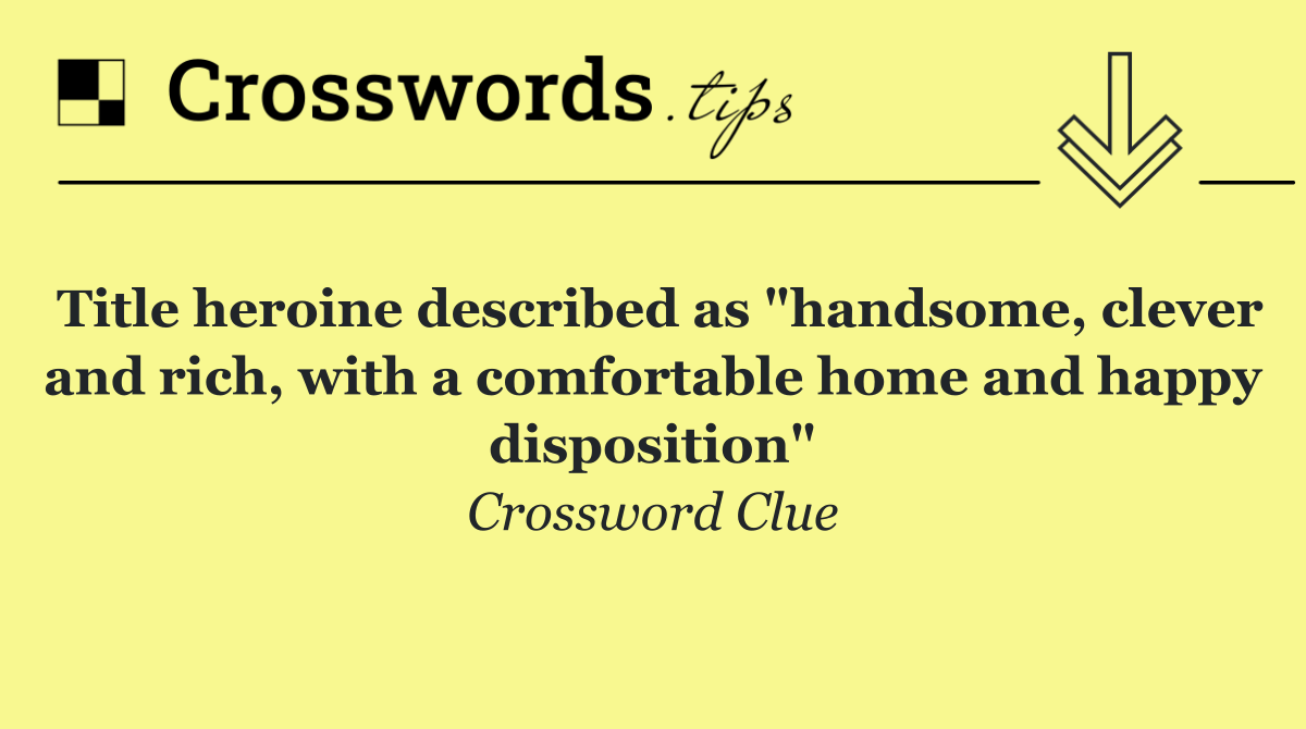 Title heroine described as "handsome, clever and rich, with a comfortable home and happy disposition"