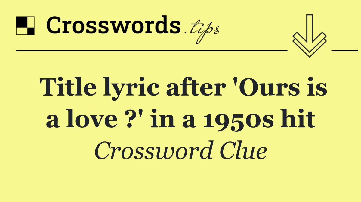 Title lyric after 'Ours is a love ?' in a 1950s hit