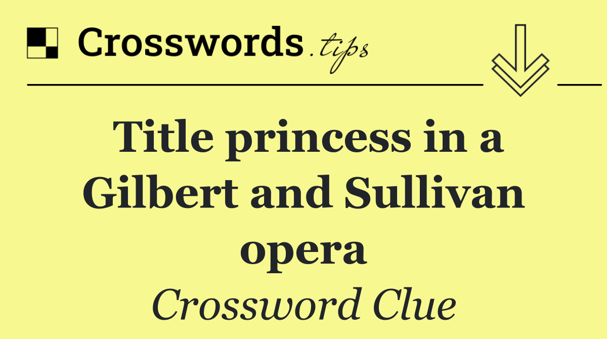 Title princess in a Gilbert and Sullivan opera