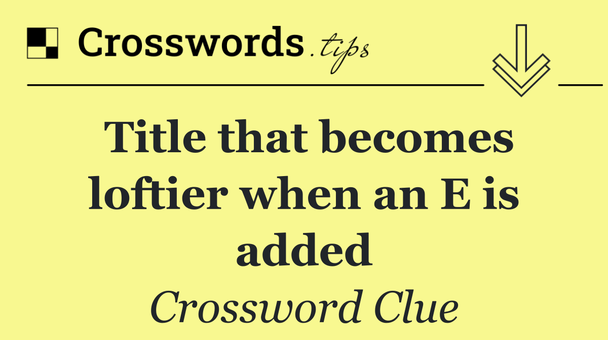 Title that becomes loftier when an E is added