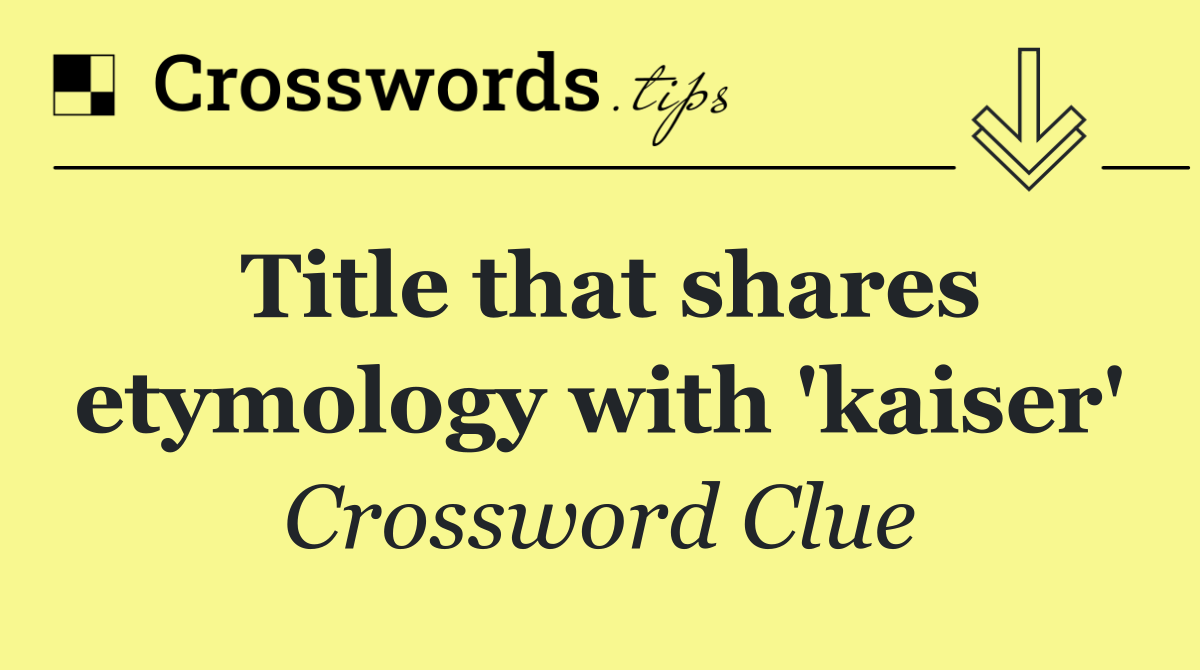 Title that shares etymology with 'kaiser'