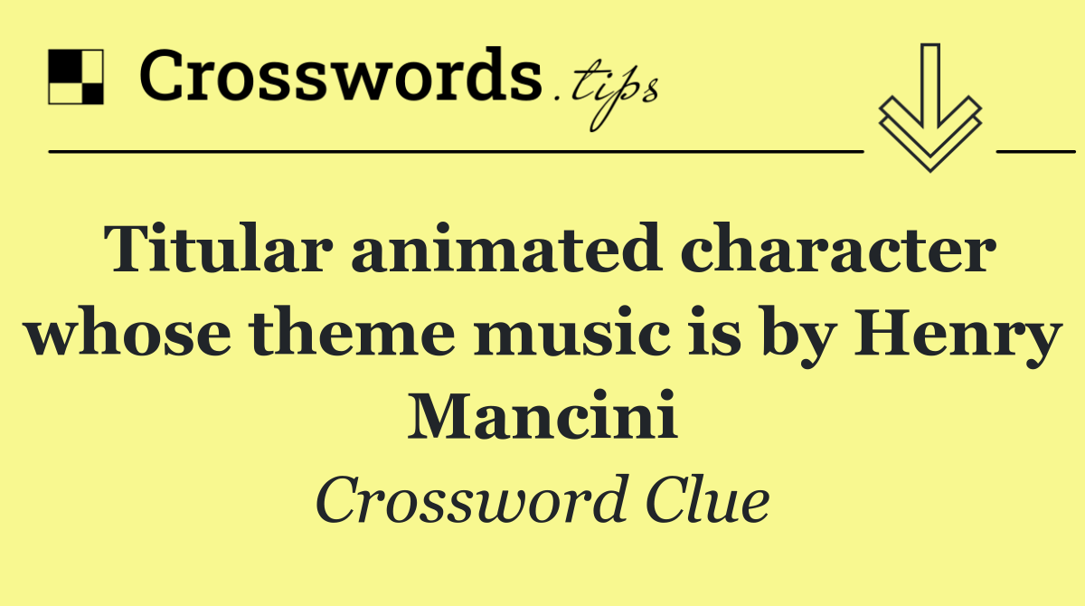 Titular animated character whose theme music is by Henry Mancini
