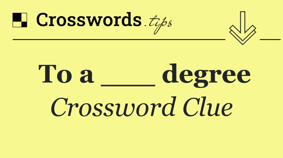 To a ___ degree
