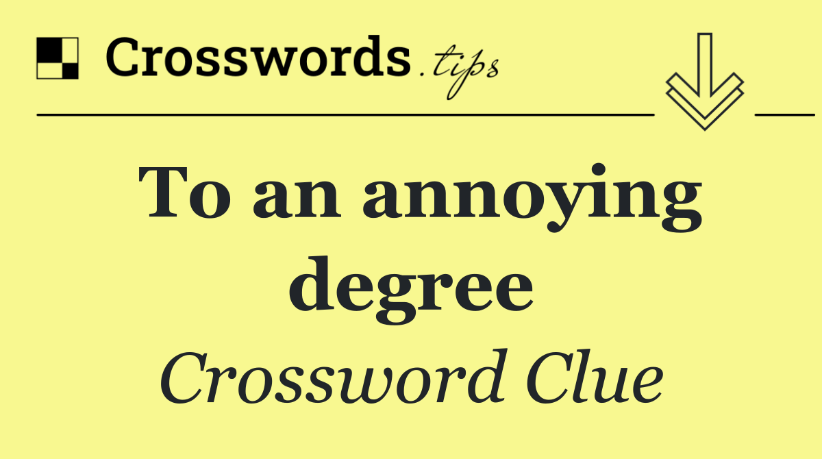 To an annoying degree