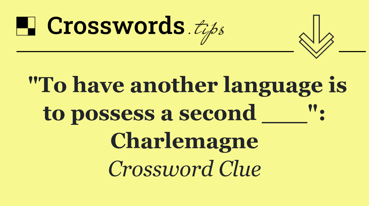 "To have another language is to possess a second ___": Charlemagne