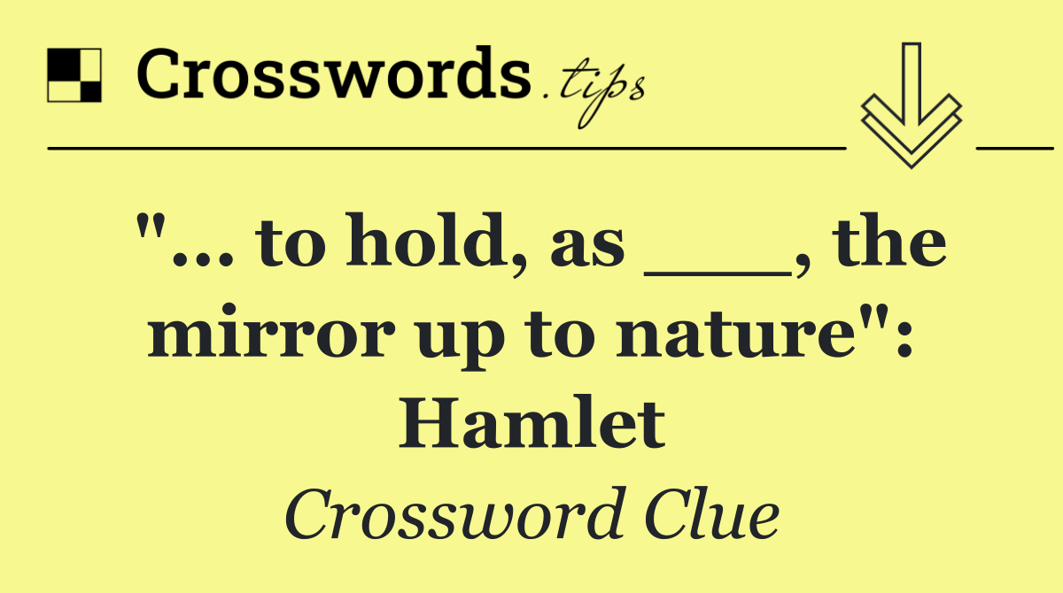 "... to hold, as ___, the mirror up to nature": Hamlet