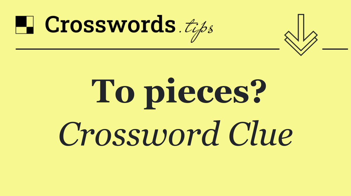To pieces?
