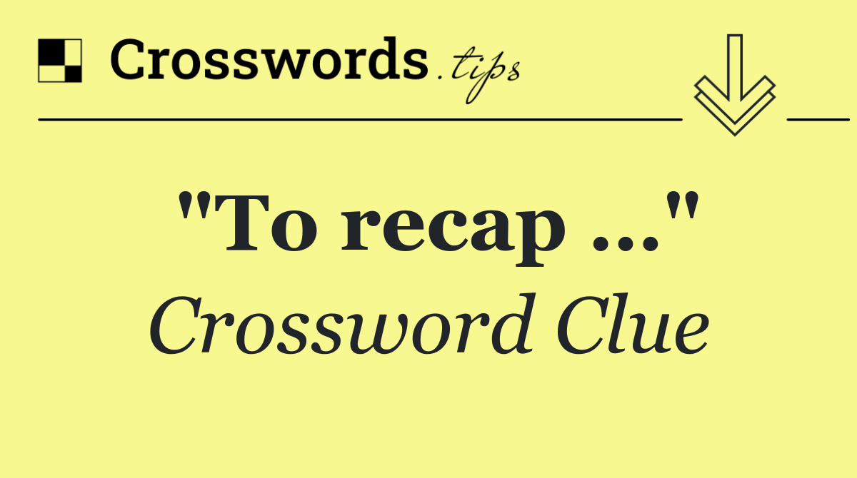 "To recap …"