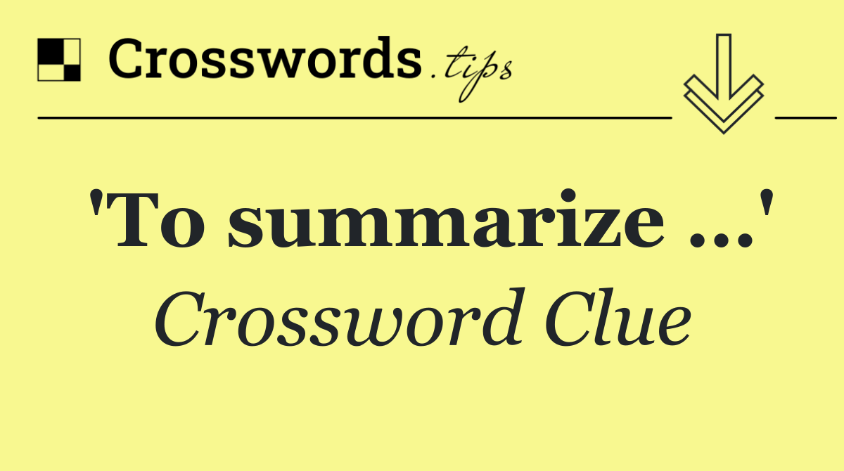 'To summarize …'