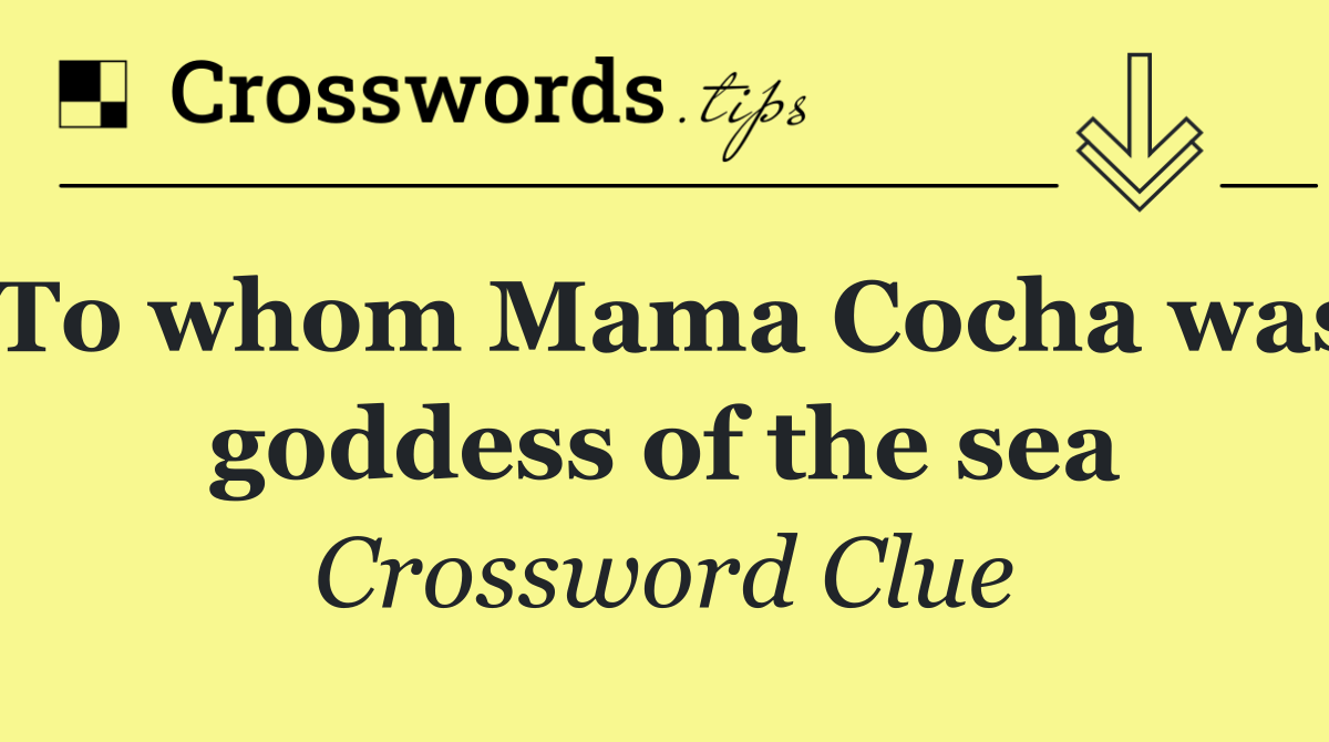 To whom Mama Cocha was goddess of the sea