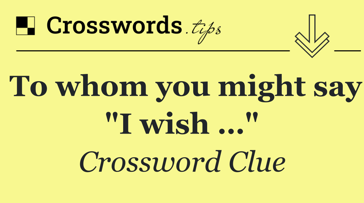 To whom you might say "I wish …"