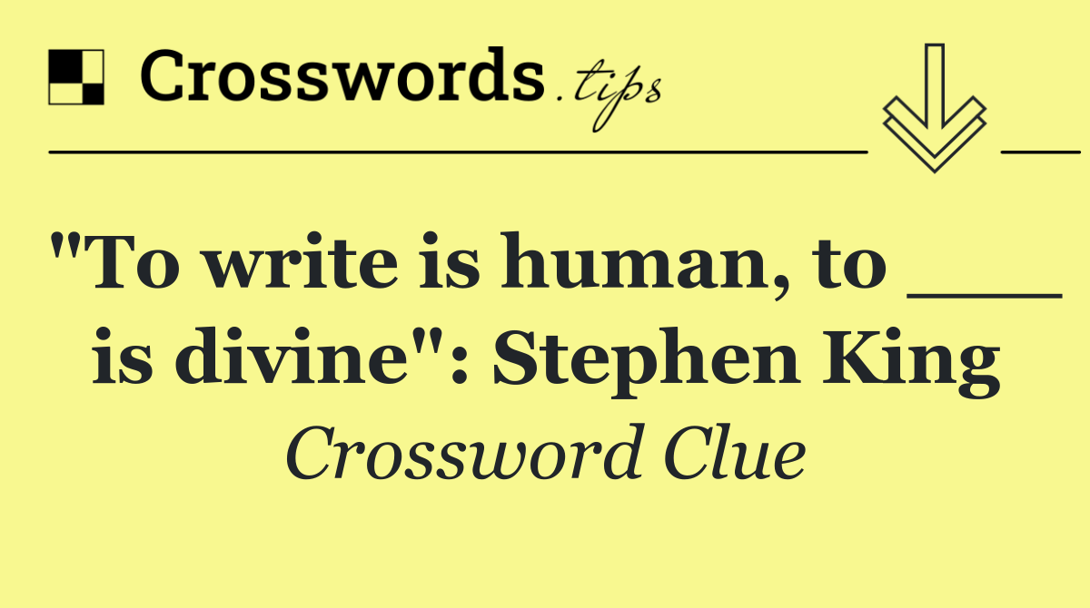 "To write is human, to ___ is divine": Stephen King