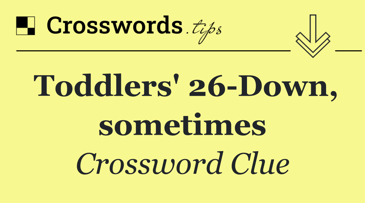 Toddlers' 26 Down, sometimes