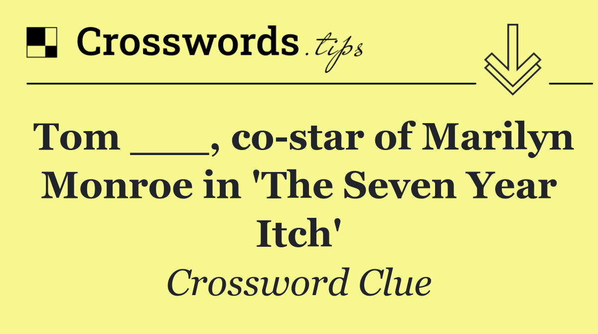 Tom ___, co star of Marilyn Monroe in 'The Seven Year Itch'