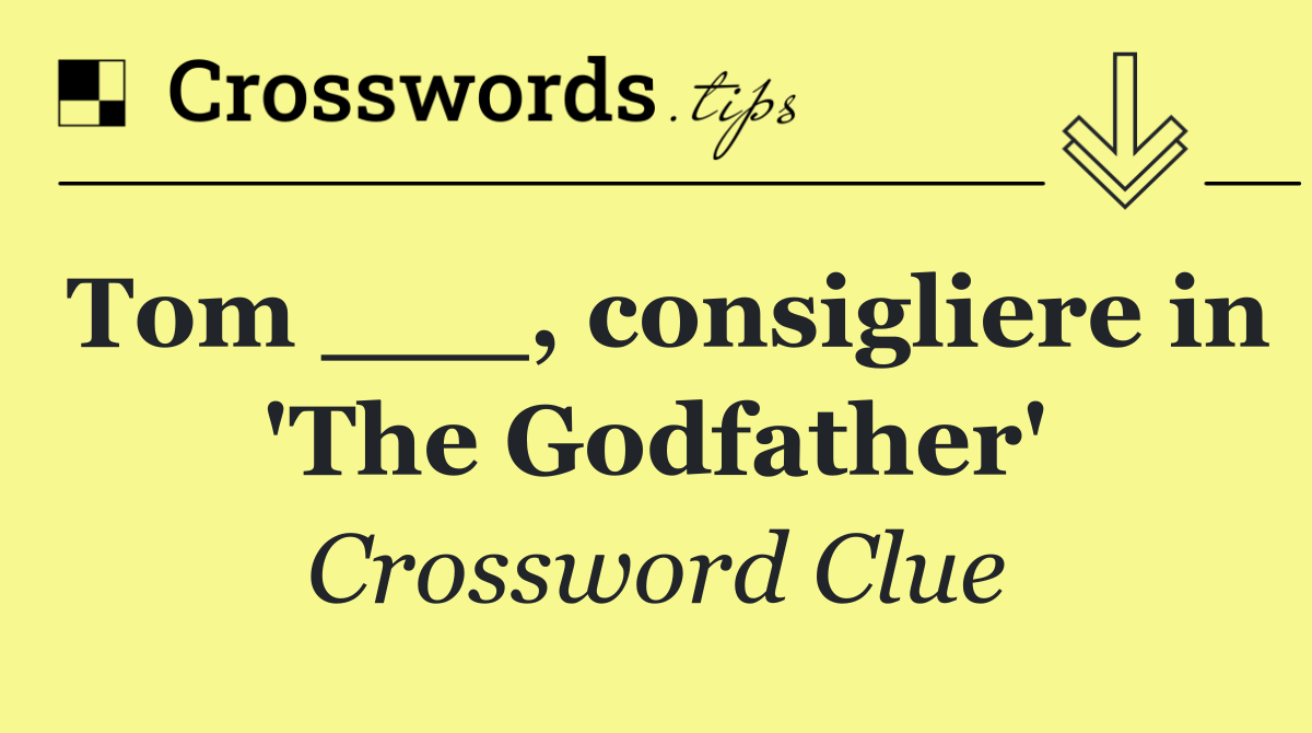 Tom ___, consigliere in 'The Godfather'