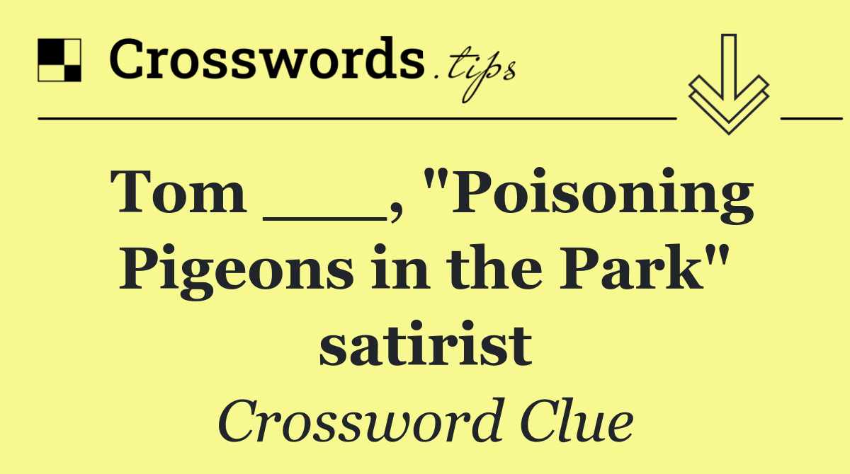 Tom ___, "Poisoning Pigeons in the Park" satirist