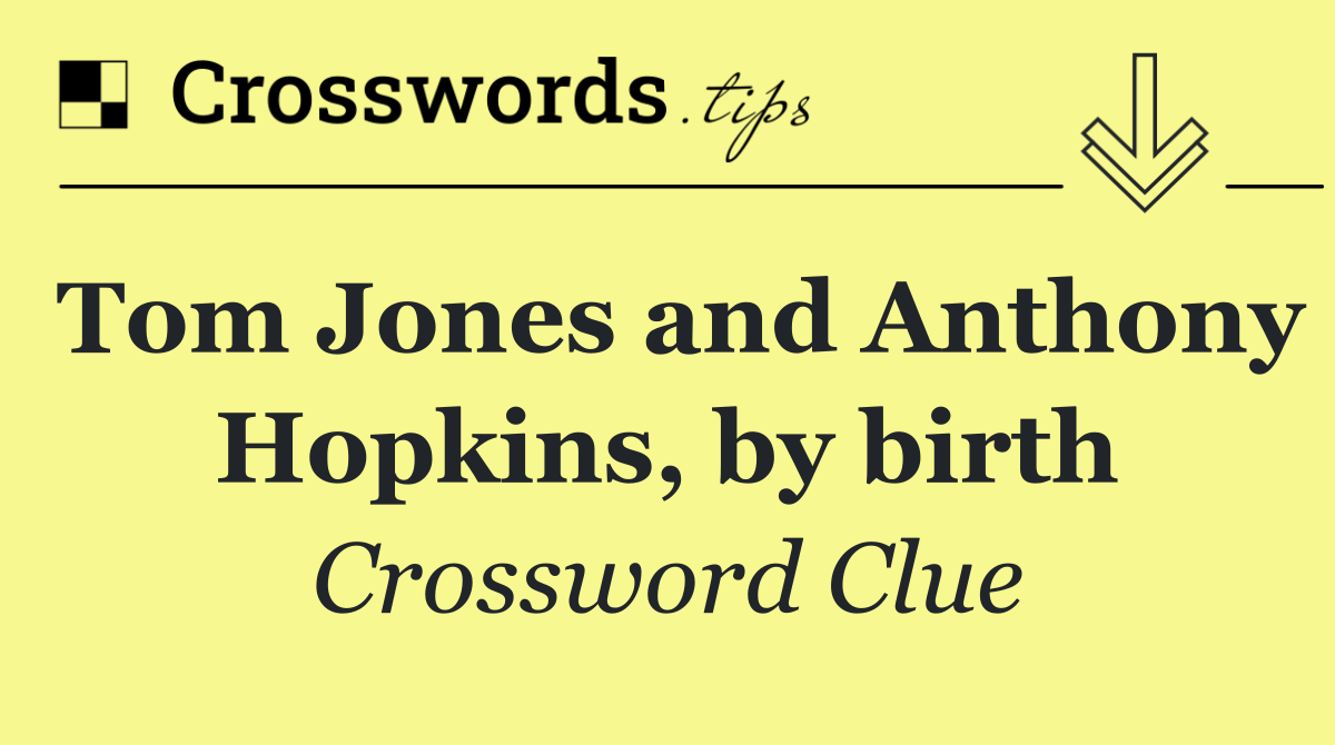 Tom Jones and Anthony Hopkins, by birth