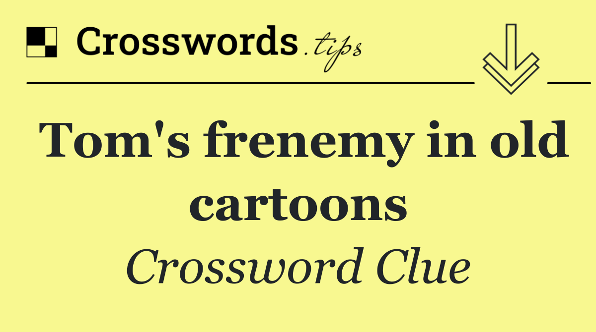 Tom's frenemy in old cartoons