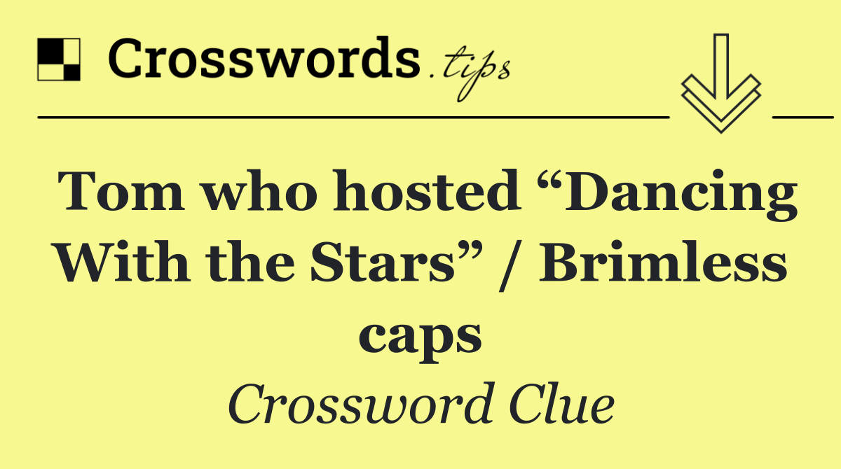 Tom who hosted “Dancing With the Stars” / Brimless caps