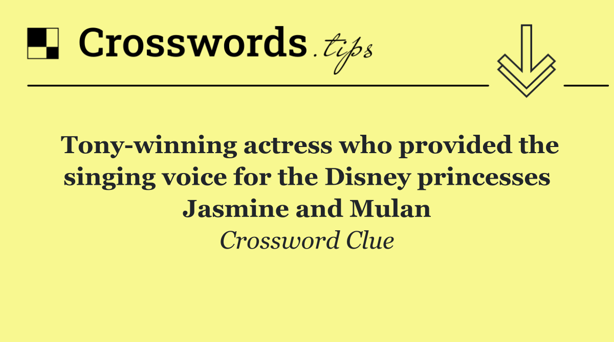 Tony winning actress who provided the singing voice for the Disney princesses Jasmine and Mulan