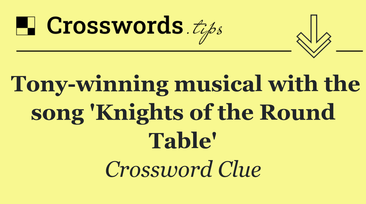 Tony winning musical with the song 'Knights of the Round Table'