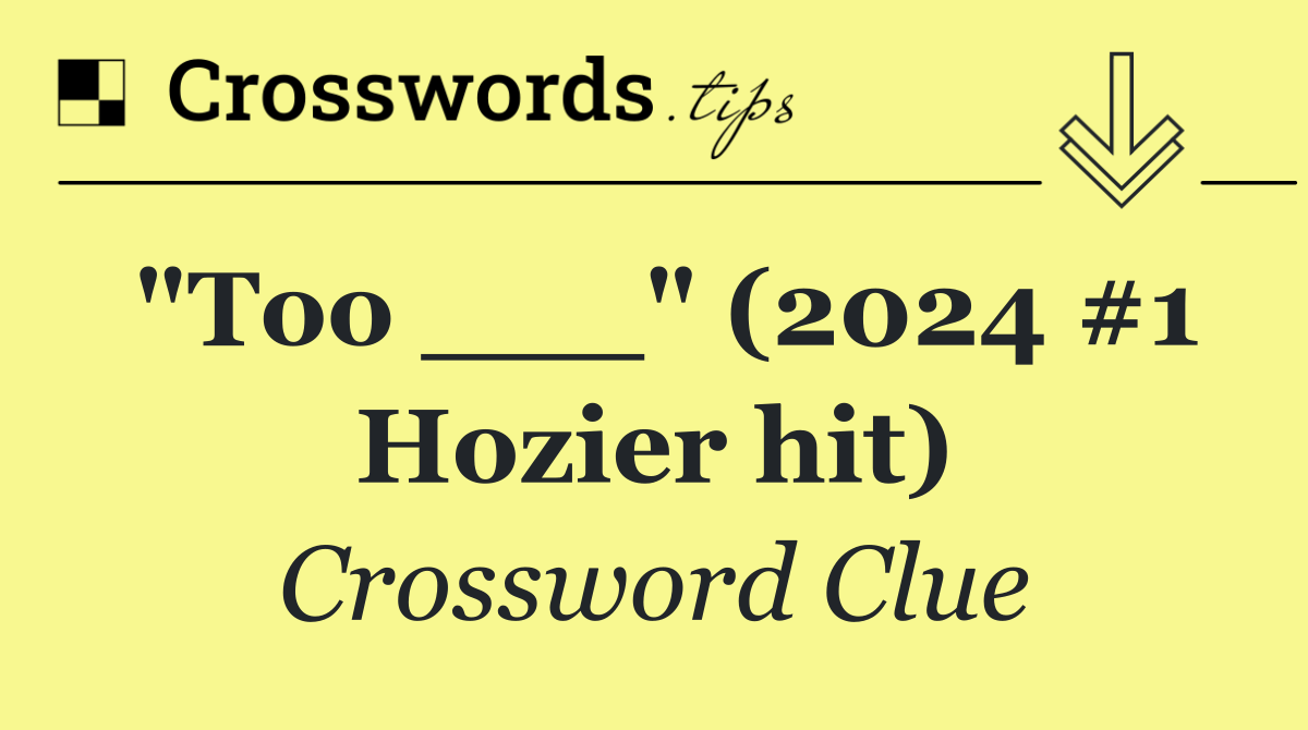 "Too ___" (2024 #1 Hozier hit)