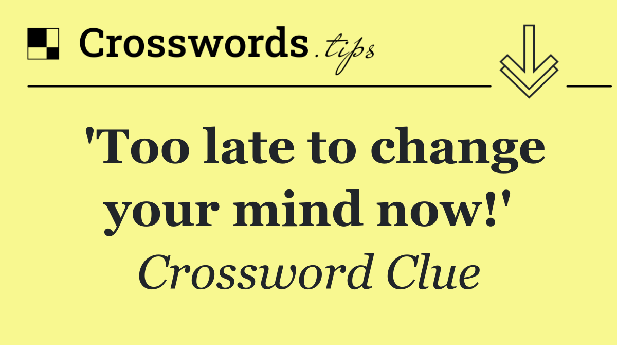 'Too late to change your mind now!'
