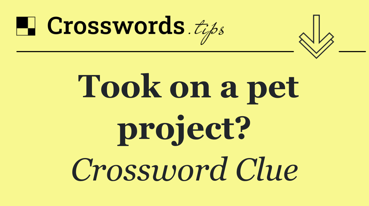 Took on a pet project?