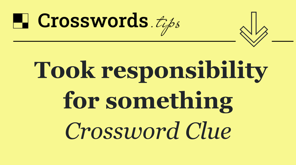 Took responsibility for something