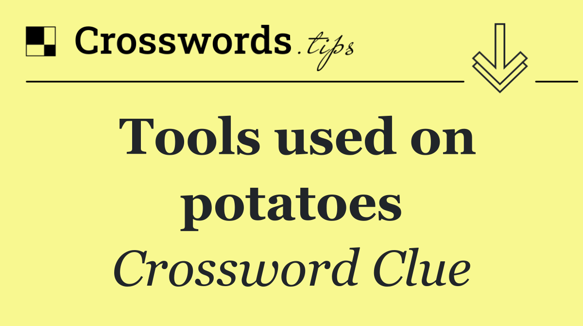 Tools used on potatoes