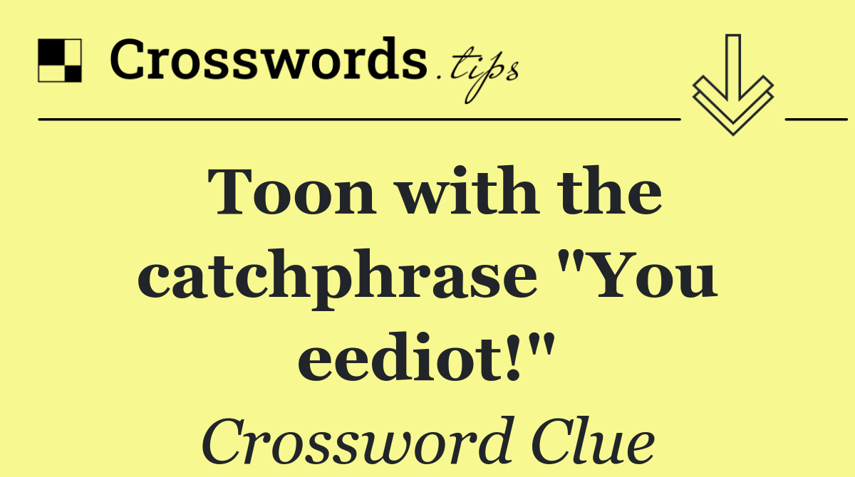 Toon with the catchphrase "You eediot!"