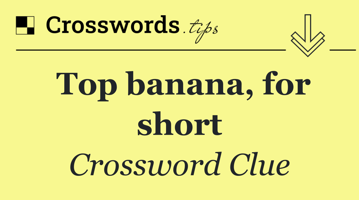 Top banana, for short