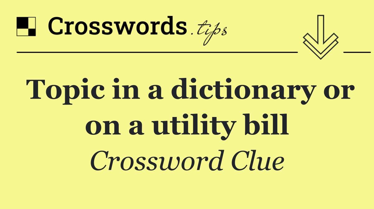 Topic in a dictionary or on a utility bill
