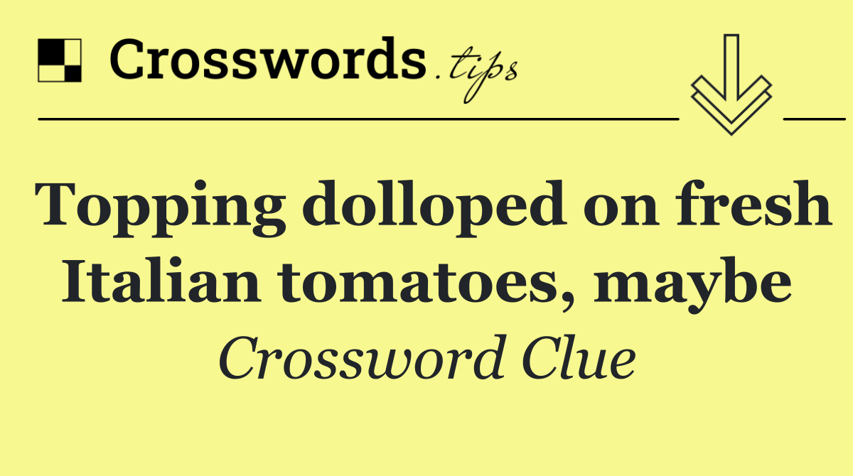 Topping dolloped on fresh Italian tomatoes, maybe